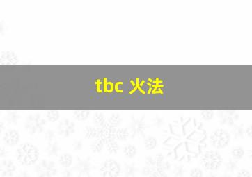 tbc 火法